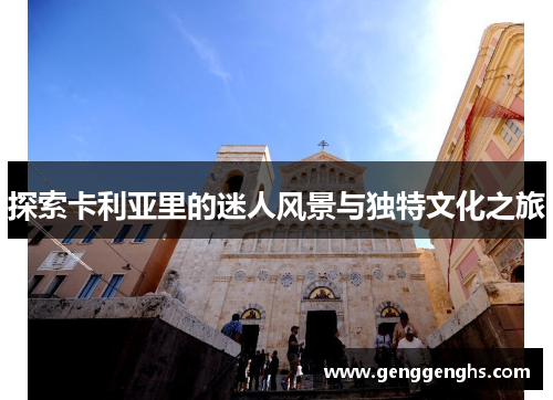 探索卡利亚里的迷人风景与独特文化之旅