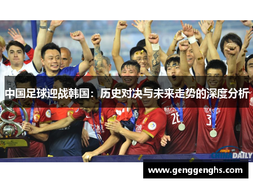 中国足球迎战韩国：历史对决与未来走势的深度分析