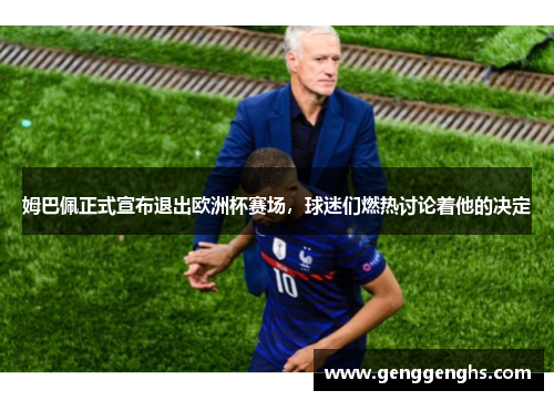 姆巴佩正式宣布退出欧洲杯赛场，球迷们燃热讨论着他的决定