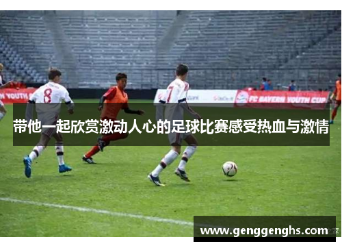 带他一起欣赏激动人心的足球比赛感受热血与激情