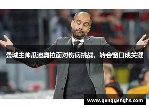 曼城主帅瓜迪奥拉面对伤病挑战，转会窗口成关键