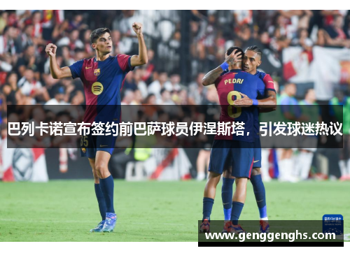 巴列卡诺宣布签约前巴萨球员伊涅斯塔，引发球迷热议