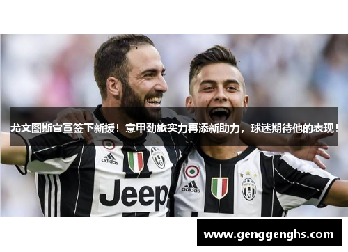 尤文图斯官宣签下新援！意甲劲旅实力再添新助力，球迷期待他的表现！