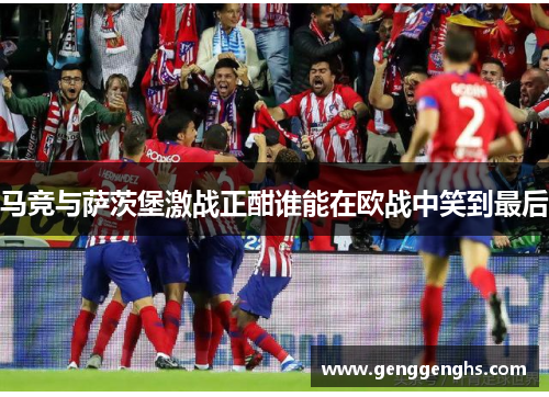 马竞与萨茨堡激战正酣谁能在欧战中笑到最后