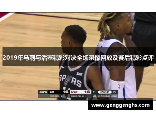 2019年马刺与活塞精彩对决全场录像回放及赛后精彩点评