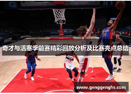 奇才与活塞季前赛精彩回放分析及比赛亮点总结