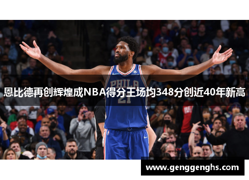 恩比德再创辉煌成NBA得分王场均348分创近40年新高