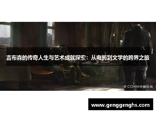 吉布森的传奇人生与艺术成就探索：从电影到文学的跨界之旅